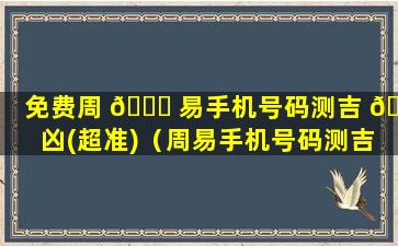 免费周 🍀 易手机号码测吉 🦆 凶(超准)（周易手机号码测吉凶(超准)81）